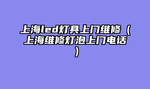上海led灯具上门维修（上海维修灯泡上门电话）