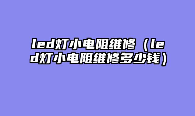 led灯小电阻维修（led灯小电阻维修多少钱）
