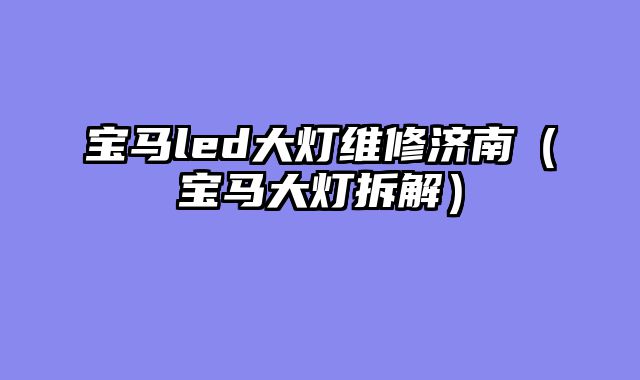 宝马led大灯维修济南（宝马大灯拆解）