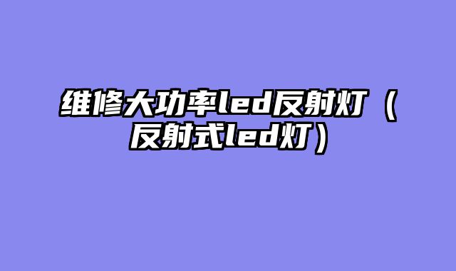 维修大功率led反射灯（反射式led灯）