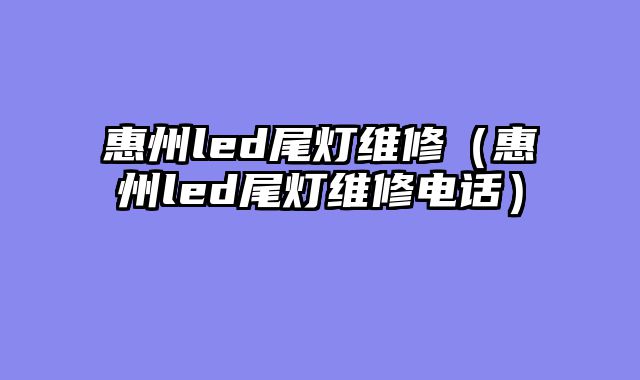 惠州led尾灯维修（惠州led尾灯维修电话）
