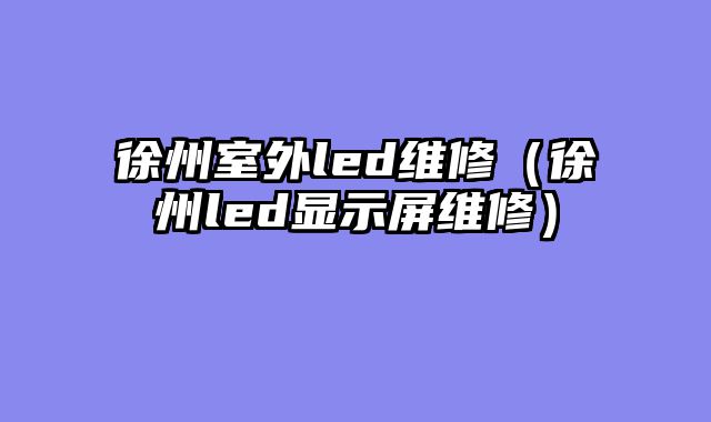 徐州室外led维修（徐州led显示屏维修）