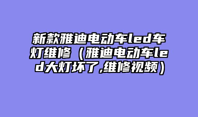 新款雅迪电动车led车灯维修（雅迪电动车led大灯坏了,维修视频）