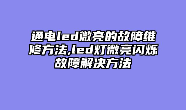 通电led微亮的故障维修方法,led灯微亮闪烁故障解决方法
