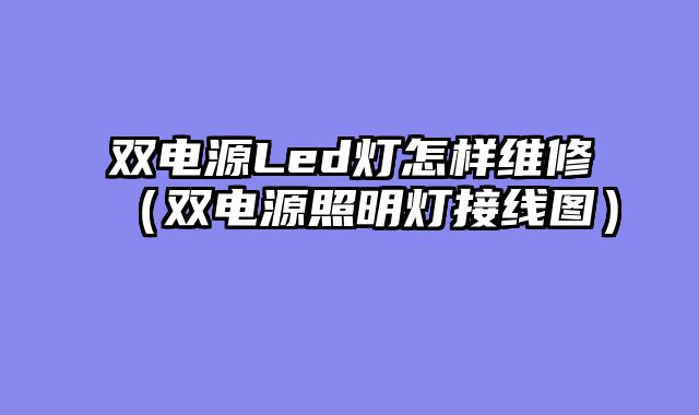 双电源Led灯怎样维修（双电源照明灯接线图）