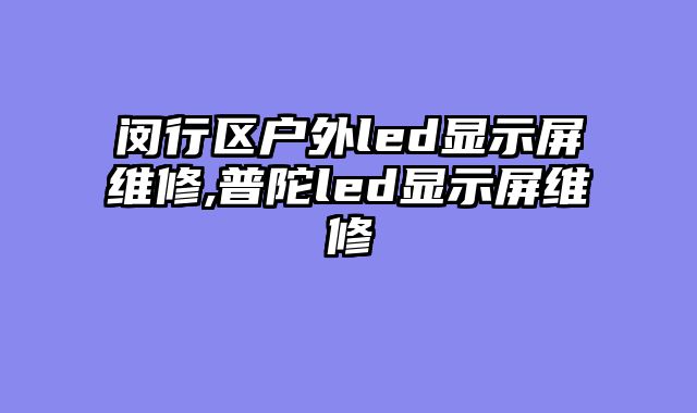 闵行区户外led显示屏维修,普陀led显示屏维修