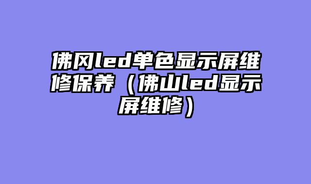 佛冈led单色显示屏维修保养（佛山led显示屏维修）
