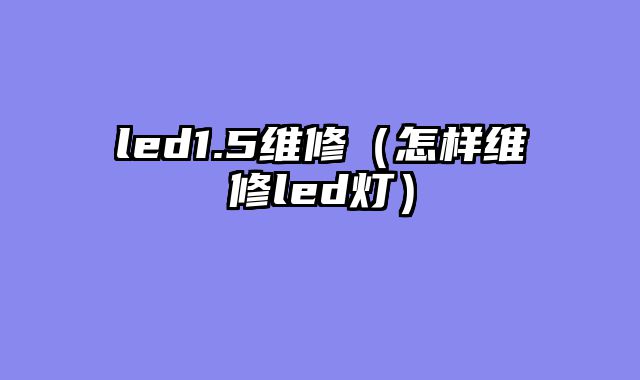 led1.5维修（怎样维修led灯）