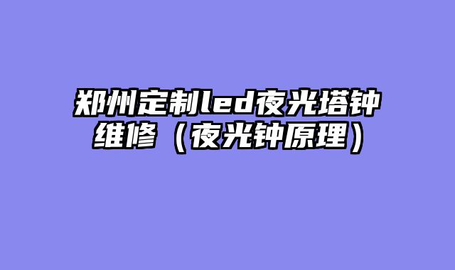 郑州定制led夜光塔钟维修（夜光钟原理）