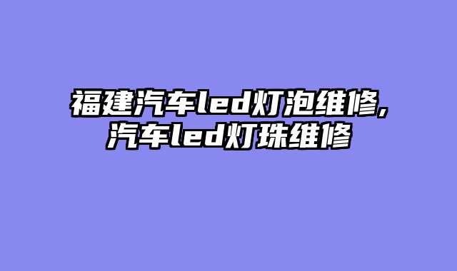 福建汽车led灯泡维修,汽车led灯珠维修
