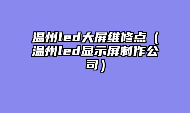 温州led大屏维修点（温州led显示屏制作公司）