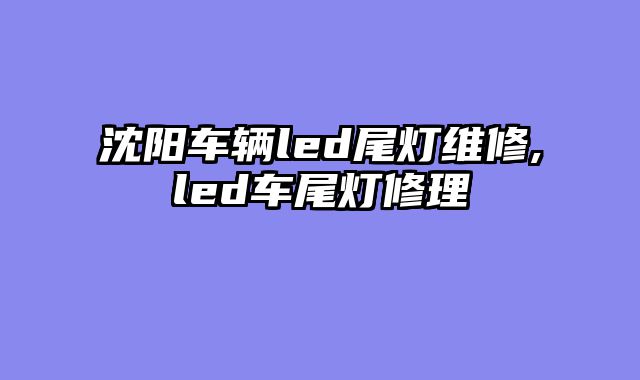 沈阳车辆led尾灯维修,led车尾灯修理
