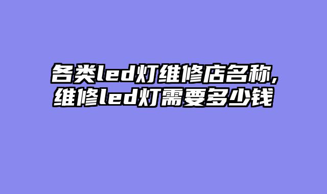 各类led灯维修店名称,维修led灯需要多少钱
