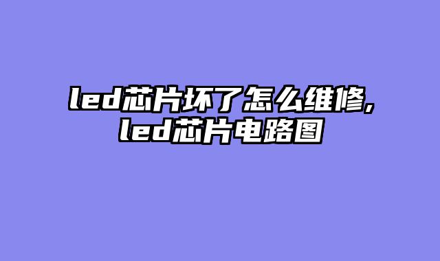 led芯片坏了怎么维修,led芯片电路图