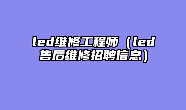 led维修工程师（led售后维修招聘信息）