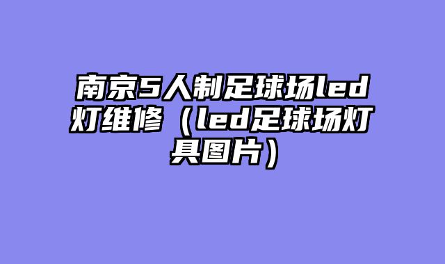 南京5人制足球场led灯维修（led足球场灯具图片）