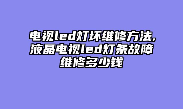 电视led灯坏维修方法,液晶电视led灯条故障维修多少钱