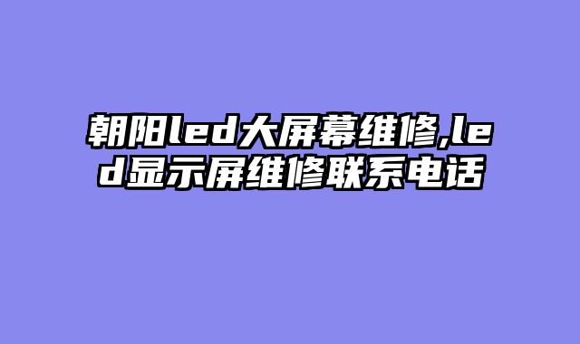 朝阳led大屏幕维修,led显示屏维修联系电话