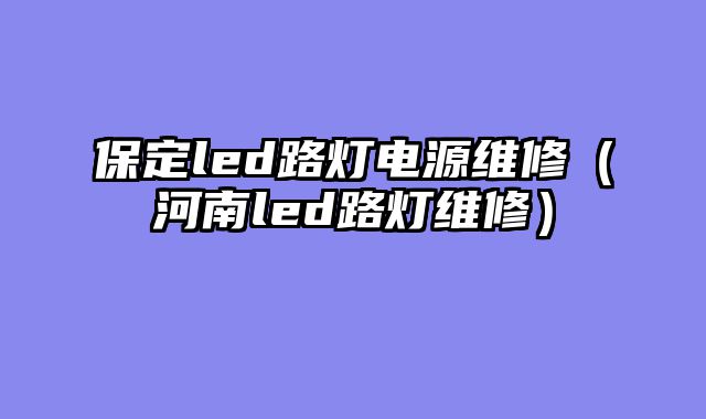 保定led路灯电源维修（河南led路灯维修）