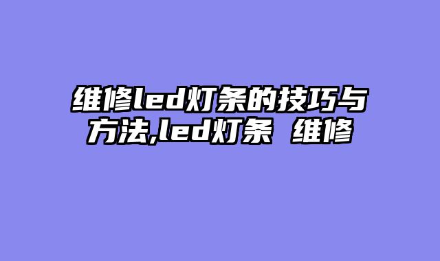 维修led灯条的技巧与方法,led灯条 维修