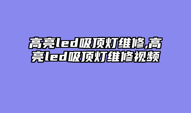 高亮led吸顶灯维修,高亮led吸顶灯维修视频