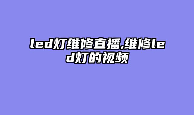 led灯维修直播,维修led灯的视频
