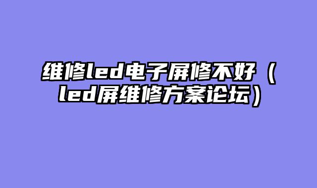 维修led电子屏修不好（led屏维修方案论坛）