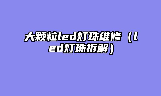 大颗粒led灯珠维修（led灯珠拆解）