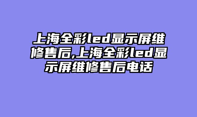 上海全彩led显示屏维修售后,上海全彩led显示屏维修售后电话