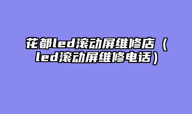 花都led滚动屏维修店（led滚动屏维修电话）