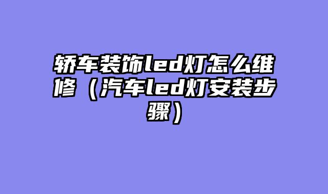轿车装饰led灯怎么维修（汽车led灯安装步骤）