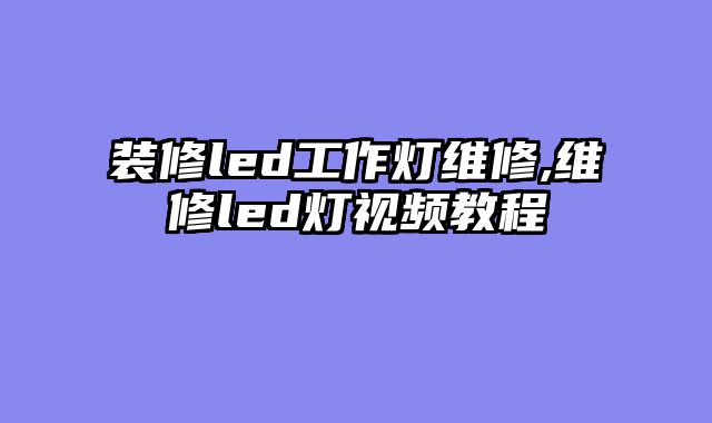 装修led工作灯维修,维修led灯视频教程
