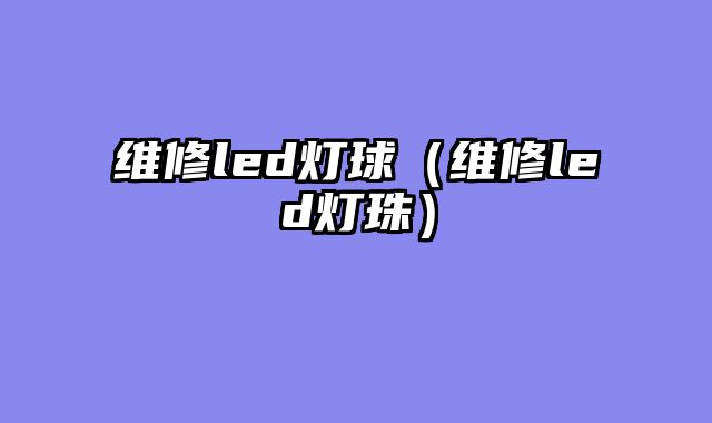 维修led灯球（维修led灯珠）