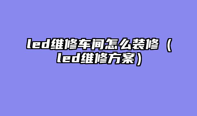 led维修车间怎么装修（led维修方案）