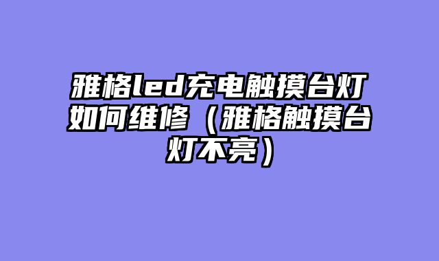 雅格led充电触摸台灯如何维修（雅格触摸台灯不亮）