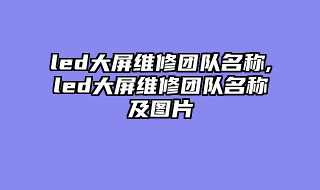 led大屏维修团队名称,led大屏维修团队名称及图片