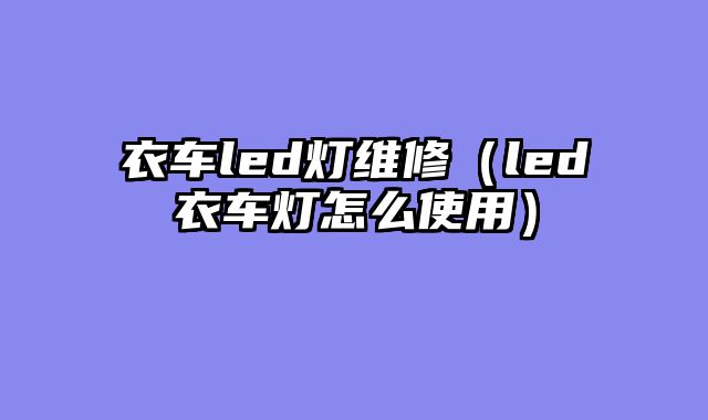 衣车led灯维修（led衣车灯怎么使用）