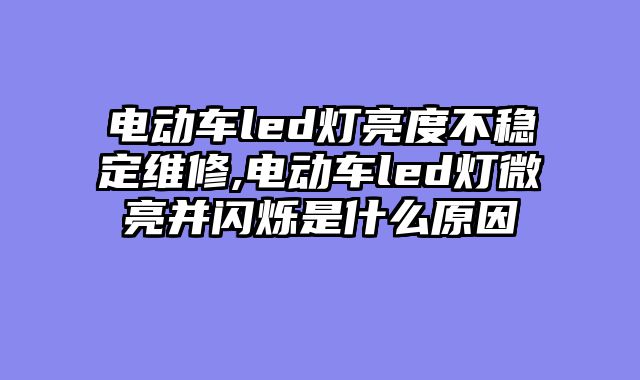 电动车led灯亮度不稳定维修,电动车led灯微亮并闪烁是什么原因