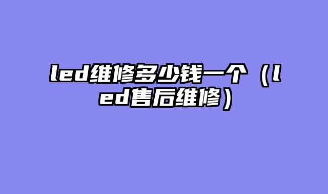 led维修多少钱一个（led售后维修）