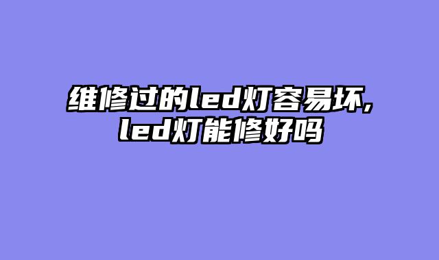维修过的led灯容易坏,led灯能修好吗