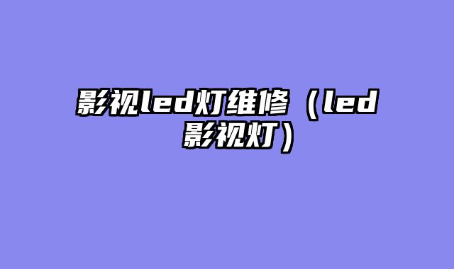 影视led灯维修（led 影视灯）