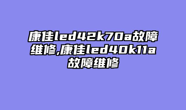 康佳led42k70a故障维修,康佳led40k11a故障维修