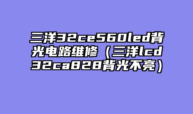 三洋32ce560led背光电路维修（三洋lcd32ca828背光不亮）