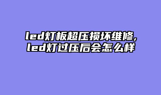 led灯板超压损坏维修,led灯过压后会怎么样