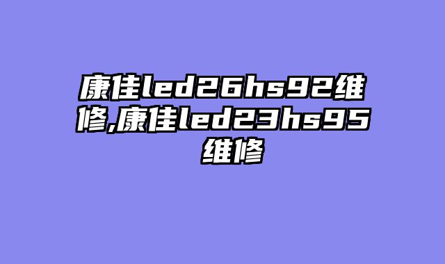 康佳led26hs92维修,康佳led23hs95 维修