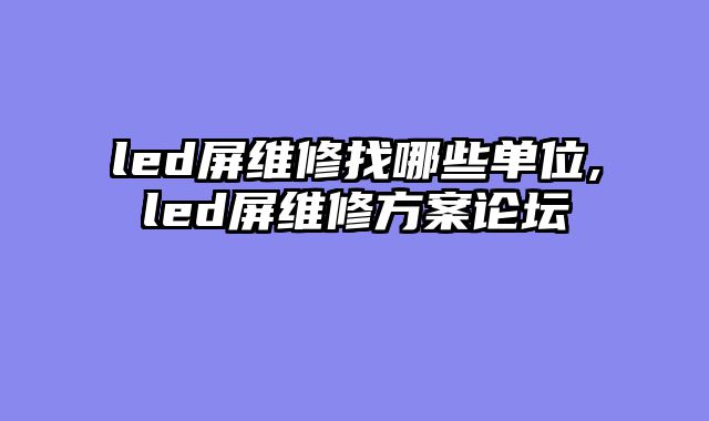 led屏维修找哪些单位,led屏维修方案论坛