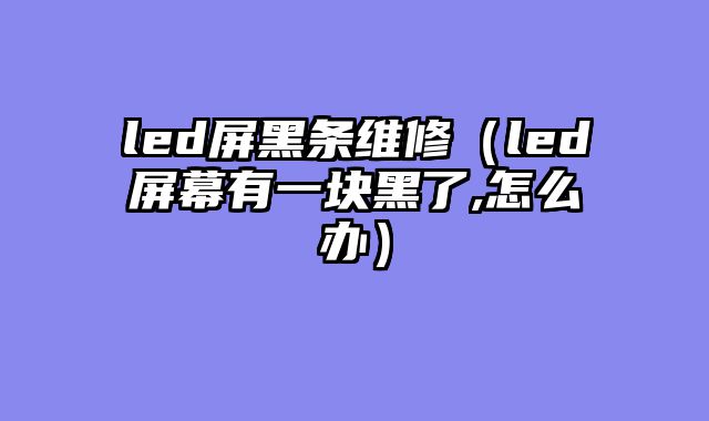 led屏黑条维修（led屏幕有一块黑了,怎么办）