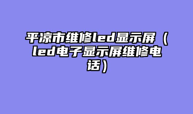 平凉市维修led显示屏（led电子显示屏维修电话）
