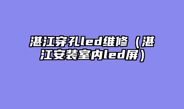 湛江穿孔led维修（湛江安装室内led屏）
