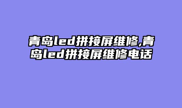青岛led拼接屏维修,青岛led拼接屏维修电话